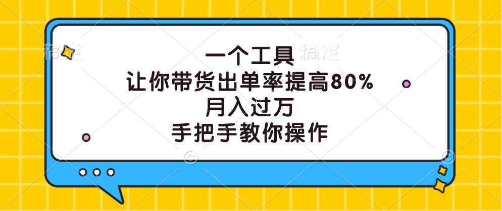 一个工具，让你带货出单率提高80%，月入过万，手把手教你操作-专享资源网