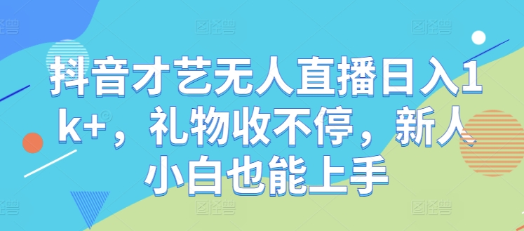 抖音才艺无人直播日入1k+，礼物收不停，新人小白也能上手【揭秘】-专享资源网