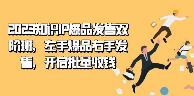 2023知识IP-爆品发售双 阶班，左手爆品右手发售，开启批量收钱-专享资源网