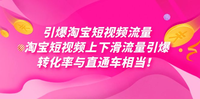 引爆淘宝短视频流量，淘宝短视频上下滑流量引爆，每天免费获取大几万高转化-专享资源网