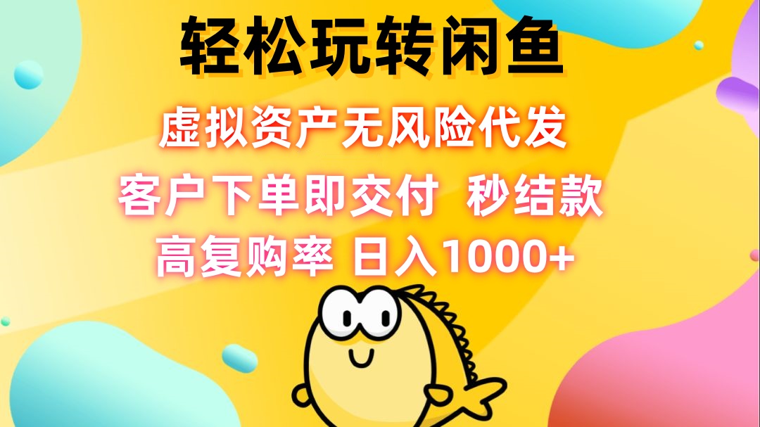 轻松玩转闲鱼 虚拟资产无风险代发 客户下单即交付 秒结款 高复购率 日…-专享资源网