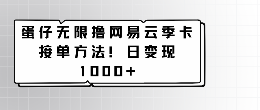 蛋仔无限撸网易云季卡接单方法！日变现1000+-专享资源网