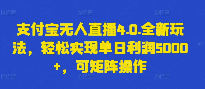 支付宝无人直播4.0.全新玩法，轻松实现单日利润5000+，可矩阵操作-专享资源网