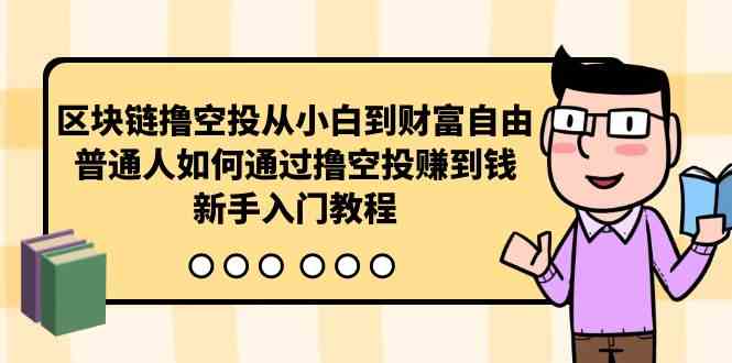 （10098期）区块链撸空投从小白到财富自由，普通人如何通过撸空投赚钱，新手入门教程-专享资源网