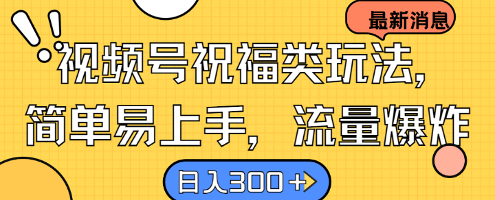 视频号祝福类玩法， 简单易上手，流量爆炸, 日入300+【揭秘】-专享资源网