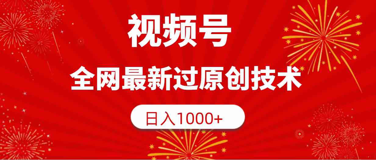 （9713期）视频号，全网最新过原创技术，日入1000+-专享资源网