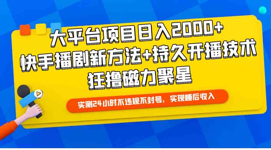 （9947期）大平台项目日入2000+，快手播剧新方法+持久开播技术，狂撸磁力聚星-专享资源网