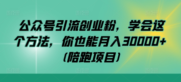 公众号引流创业粉，学会这个方法，你也能月入30000+ (陪跑项目)-专享资源网