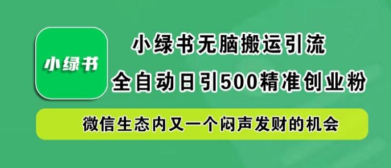 小绿书无脑搬运引流，全自动日引500精准创业粉，微信生态内又一个闷声发财的机会【揭秘】-专享资源网