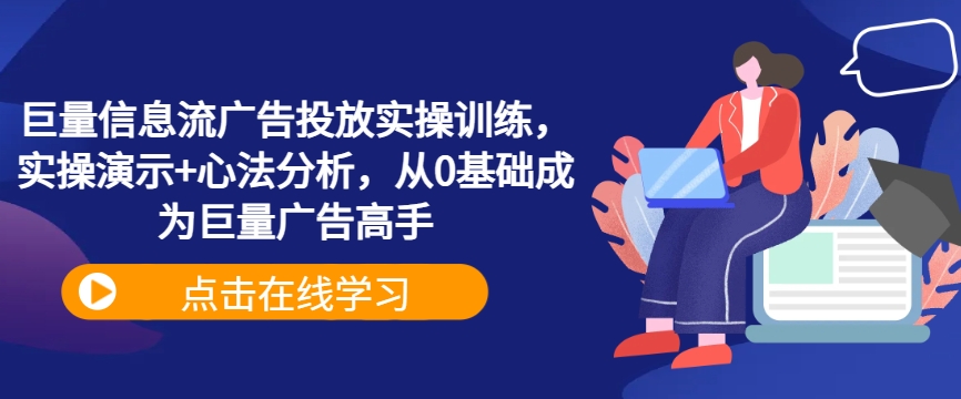 巨量信息流广告投放实操训练，实操演示+心法分析，从0基础成为巨量广告高手-专享资源网