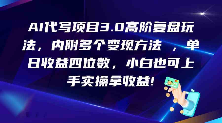 AI代写项目3.0高阶复盘玩法，单日收益四位数，小白也可上手实…-专享资源网