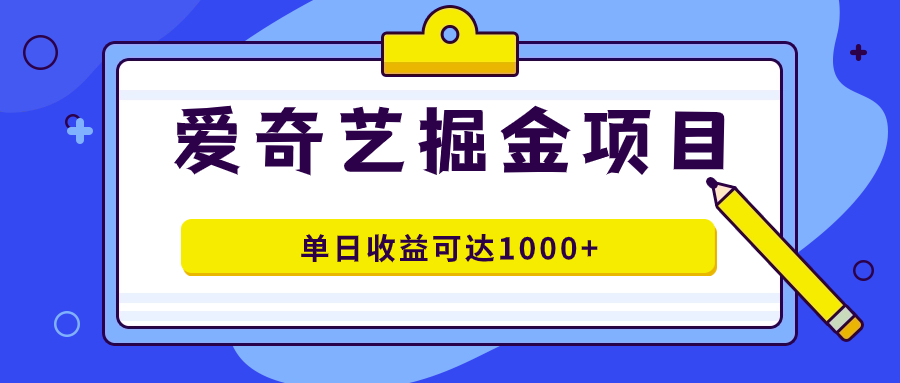 爱奇艺掘金项目，一条作品几分钟完成，可批量操作，单日收益可达1000+-专享资源网