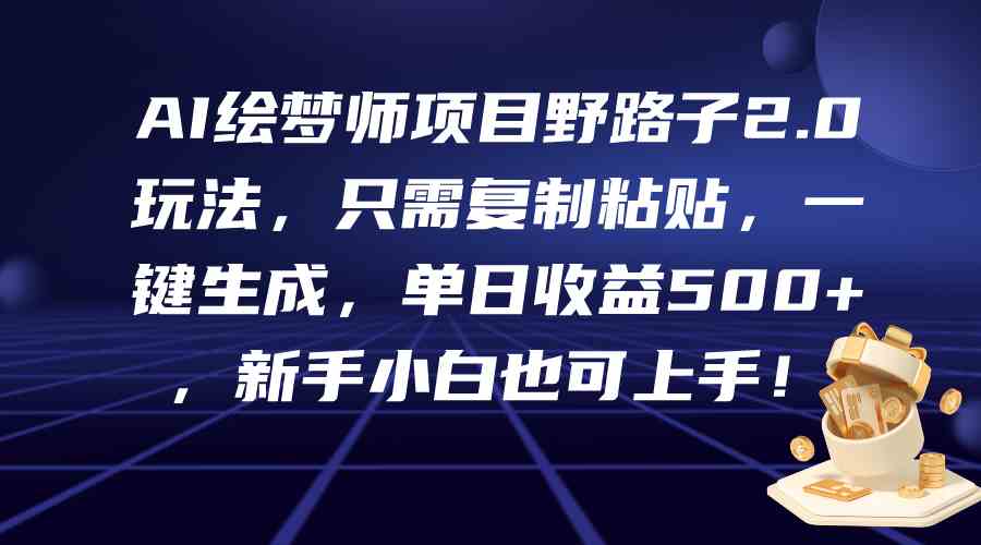 （9876期）AI绘梦师项目野路子2.0玩法，只需复制粘贴，一键生成，单日收益500+，新…-专享资源网