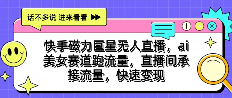 快手磁力聚星无人直播，AI美女赛道跑流量，直播间承接流量，快速变现-专享资源网