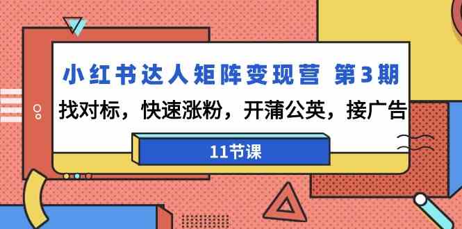 小红书达人矩阵变现营第3期，找对标，快速涨粉，开蒲公英，接广告（11节课）-专享资源网