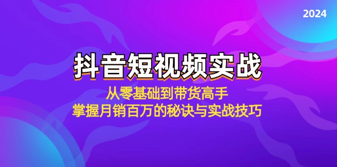 抖音短视频实战：从零基础到带货高手，掌握月销百万的秘诀与实战技巧-专享资源网