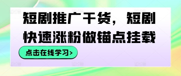 短剧推广干货，短剧快速涨粉做锚点挂载-专享资源网