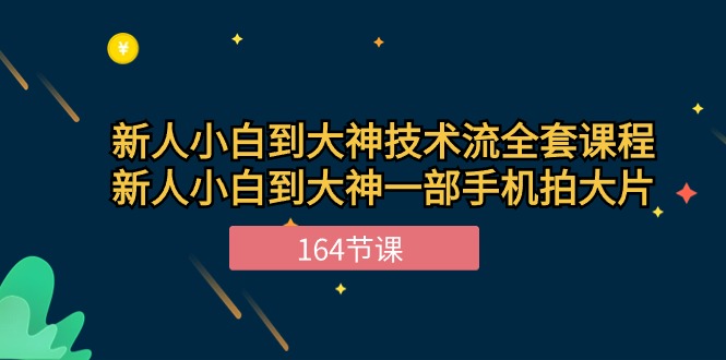 新手小白到大神技术流全套课程，新人小白到大神一部手机拍大片（164节）-专享资源网