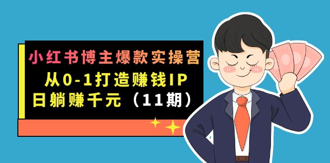 小红书博主爆款实操营·第11期：从0-1打造赚钱IP，日躺赚千元，9月完结新课-专享资源网