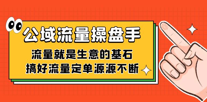 公域流量-操盘手，流量就是生意的基石，搞好流量定单源源不断-专享资源网