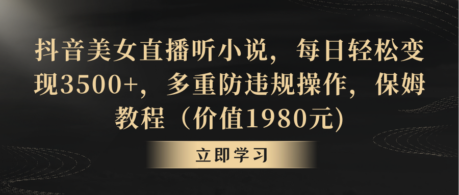 抖音美女直播听小说，每日轻松变现3500+，多重防违规操作，保姆教程-专享资源网