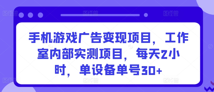 手机游戏广告变现项目，工作室内部实测项目，每天2小时，单设备单号30+-专享资源网