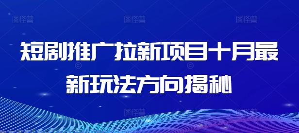 短剧推广拉新项目十月最新玩法方向揭秘-专享资源网