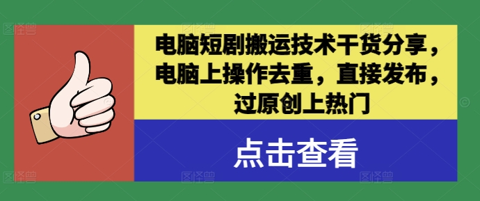 电脑短剧搬运技术干货分享，电脑上操作去重，直接发布，过原创上热门-专享资源网