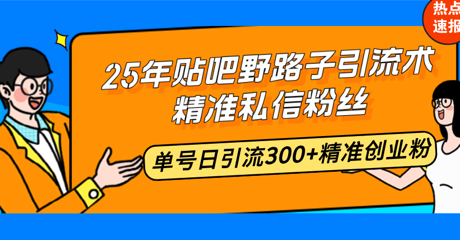 （14082期）25年贴吧野路子引流术，精准私信粉丝，单号日引流300+精准创业粉-专享资源网