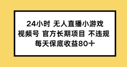 24小时无人直播小游戏，视频号官方长期项目，每天保底收益80+-专享资源网