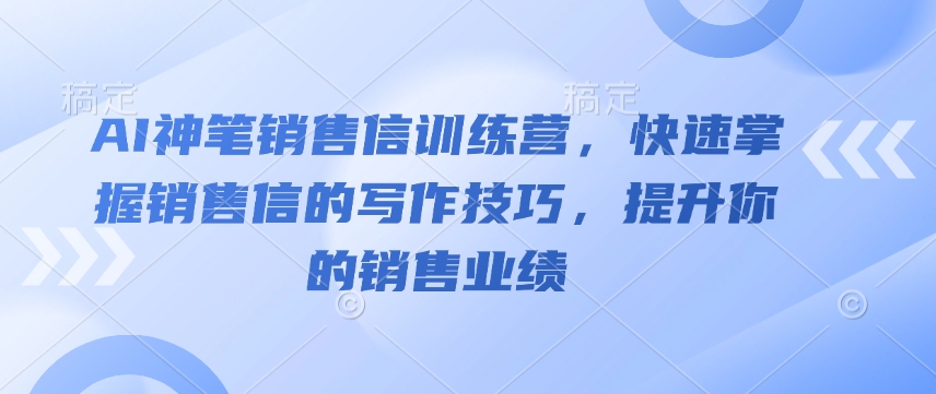 AI神笔销售信训练营，快速掌握销售信的写作技巧，提升你的销售业绩-专享资源网