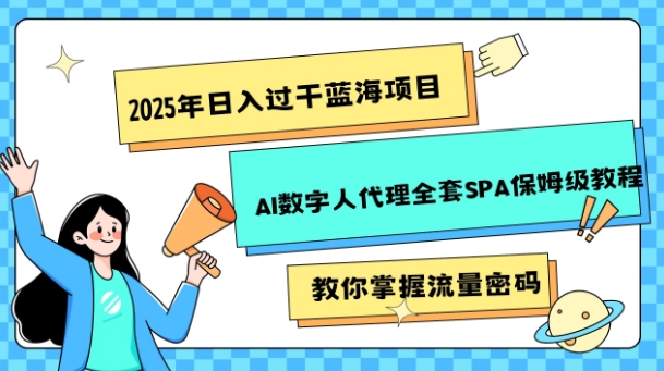 2025年日入过k蓝海项目AI数字人代理全套SPA保姆级教程-专享资源网