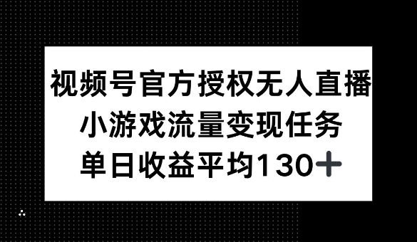 视频号官方授权无人直播，小游戏流量任务，单日收益平均1张-专享资源网