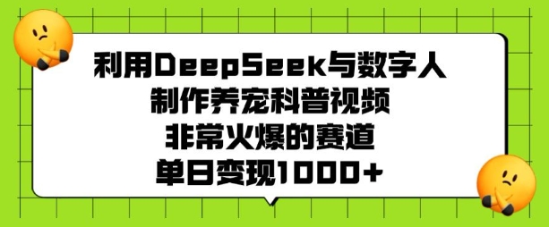 利用DeepSeek与数字人制作养宠科普视频，非常火爆的赛道，单日变现多张-专享资源网