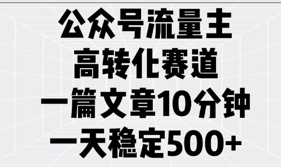 公众号流量主高转化赛道，一篇文章10分钟，一天稳定5张-专享资源网