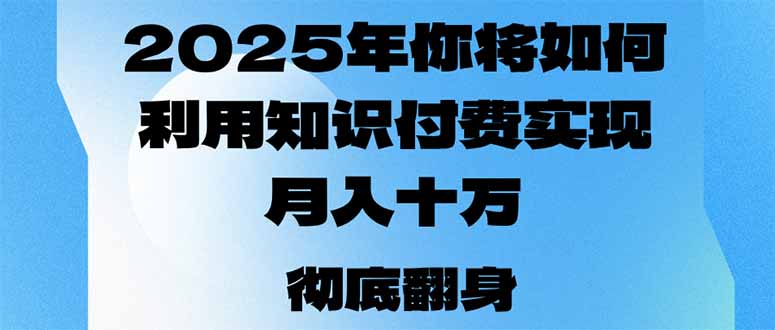 （14061期）2025年，你将如何利用知识付费实现月入十万，甚至年入百万？-专享资源网