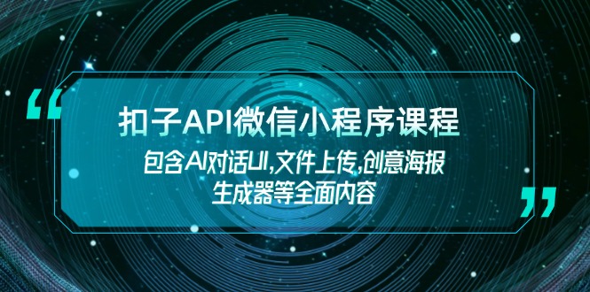 （14073期）扣子API微信小程序课程，包含AI对话UI,文件上传,创意海报生成器等全面内容-专享资源网