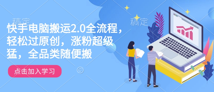 快手电脑搬运2.0全流程，轻松过原创，涨粉超级猛，全品类随便搬-专享资源网