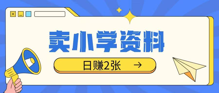 卖小学资料冷门项目，操作简单每天坚持执行就会有收益，轻松日入两张【揭秘】-专享资源网