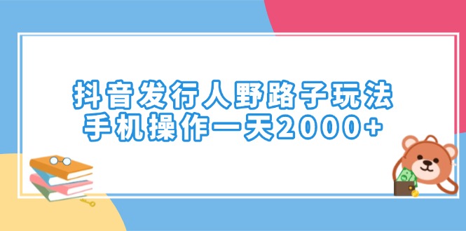 （14041期）抖音发行人野路子玩法，手机操作一天2000+-专享资源网