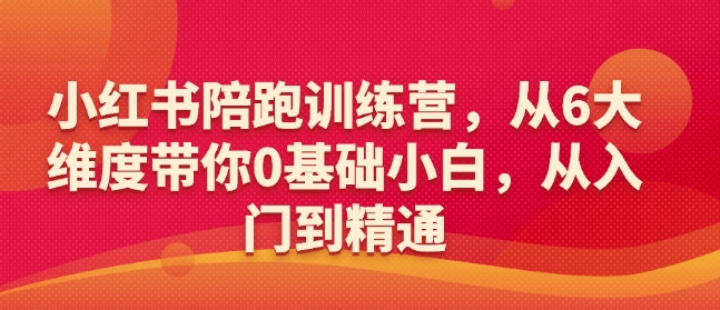 小红书陪跑训练营，从6大维度带你0基础小白，从入门到精通-专享资源网