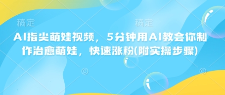 AI指尖萌娃视频，5分钟用AI教会你制作治愈萌娃，快速涨粉(附实操步骤)-专享资源网