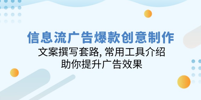 （14077期）信息流广告爆款创意制作：文案撰写套路, 常用工具介绍, 助你提升广告效果-专享资源网