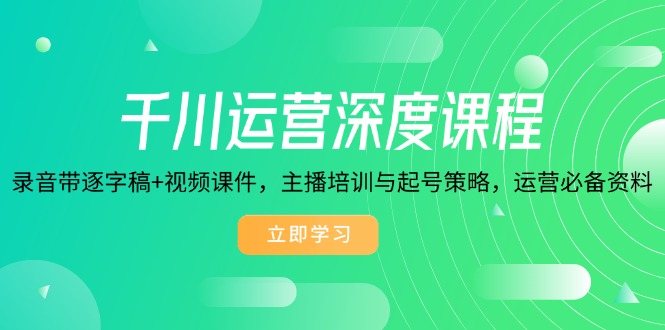 （14031期）千川运营深度课程，录音带逐字稿+视频课件，主播培训与起号策略，运营…-专享资源网