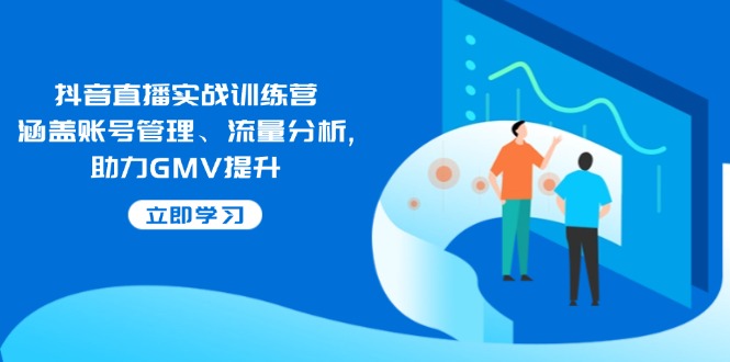 （14143期）抖音直播实战训练营：涵盖账号管理、流量分析, 助力GMV提升-专享资源网