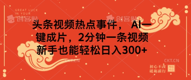 头条视频热点事件， AI一键成片，2分钟一条视频，新手也能轻松日入几张-专享资源网