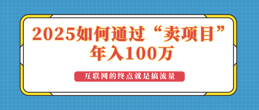 （14181期）2025年如何通过“卖项目”实现100万收益：最具潜力的盈利模式解析-专享资源网