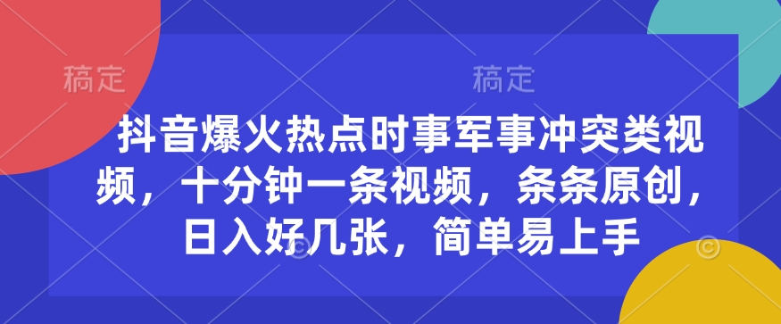 抖音爆火热点时事军事冲突类视频，十分钟一条视频，条条原创，日入好几张，简单易上手-专享资源网