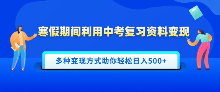 寒假期间利用中考复习资料变现，一部手机即可操作，多种变现方式助你轻松日入多张-专享资源网