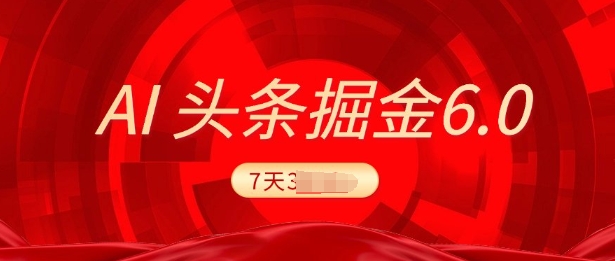 2025最新AI头条6.0，7天挣了上千，操作很简单，小白可以照做(附详细教程)-专享资源网